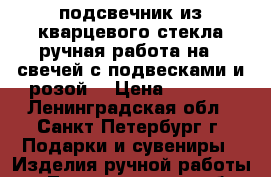 подсвечник из кварцевого стекла ручная работа на 6 свечей с подвесками и розой  › Цена ­ 2 500 - Ленинградская обл., Санкт-Петербург г. Подарки и сувениры » Изделия ручной работы   . Ленинградская обл.